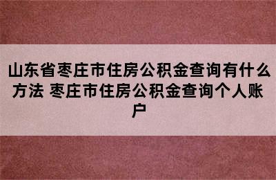 山东省枣庄市住房公积金查询有什么方法 枣庄市住房公积金查询个人账户